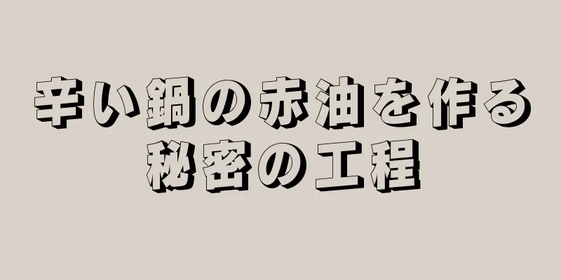 辛い鍋の赤油を作る秘密の工程