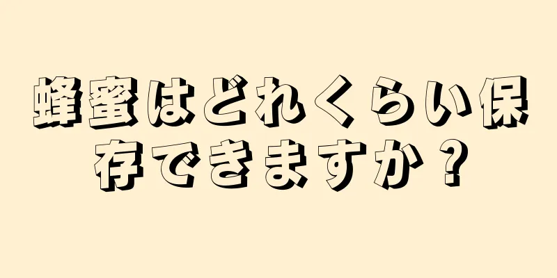 蜂蜜はどれくらい保存できますか？