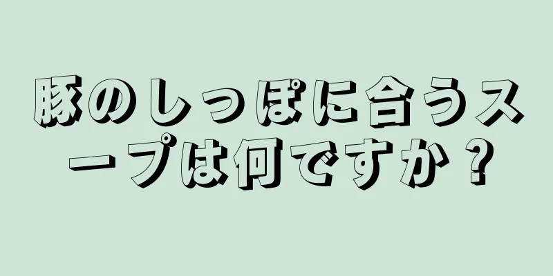 豚のしっぽに合うスープは何ですか？