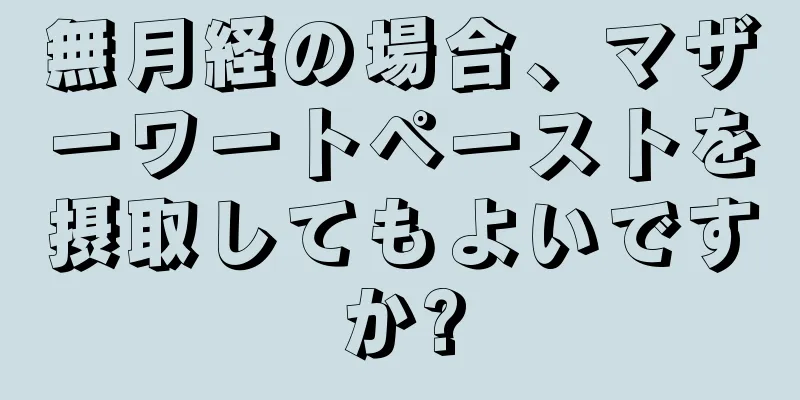 無月経の場合、マザーワートペーストを摂取してもよいですか?