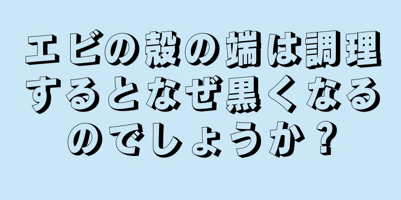 エビの殻の端は調理するとなぜ黒くなるのでしょうか？