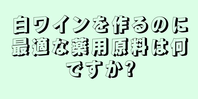 白ワインを作るのに最適な薬用原料は何ですか?