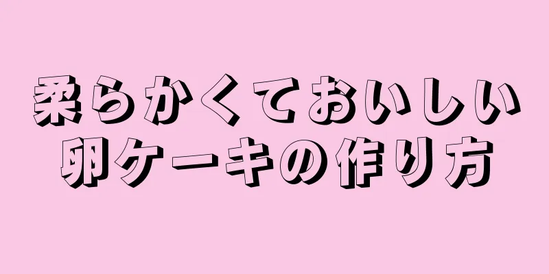 柔らかくておいしい卵ケーキの作り方