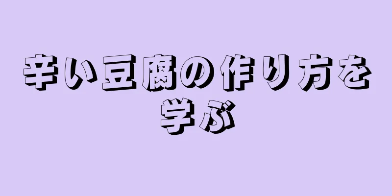 辛い豆腐の作り方を学ぶ