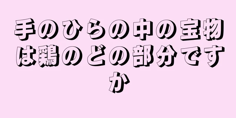 手のひらの中の宝物は鶏のどの部分ですか