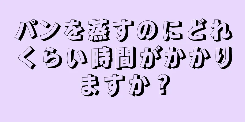 パンを蒸すのにどれくらい時間がかかりますか？