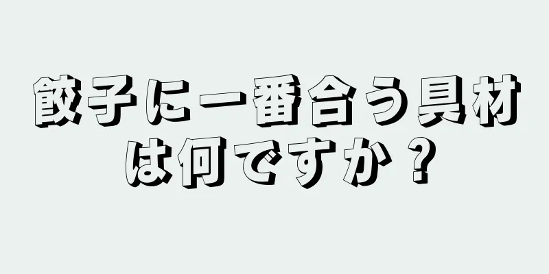 餃子に一番合う具材は何ですか？