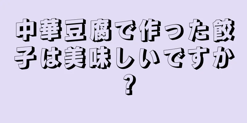 中華豆腐で作った餃子は美味しいですか？