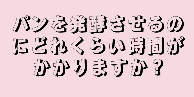 パンを発酵させるのにどれくらい時間がかかりますか？