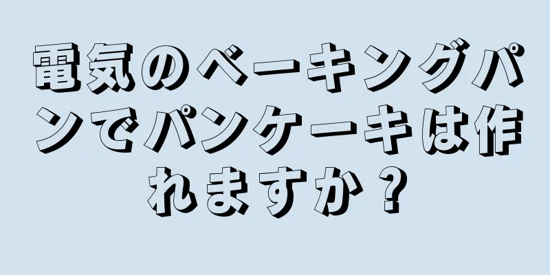 電気のベーキングパンでパンケーキは作れますか？