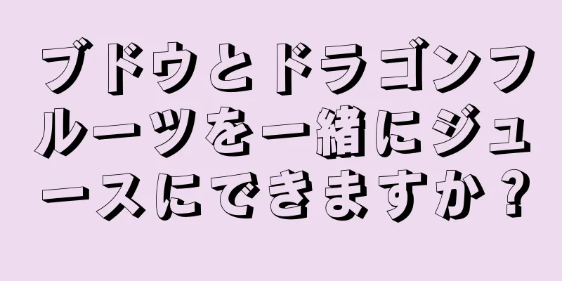 ブドウとドラゴンフルーツを一緒にジュースにできますか？