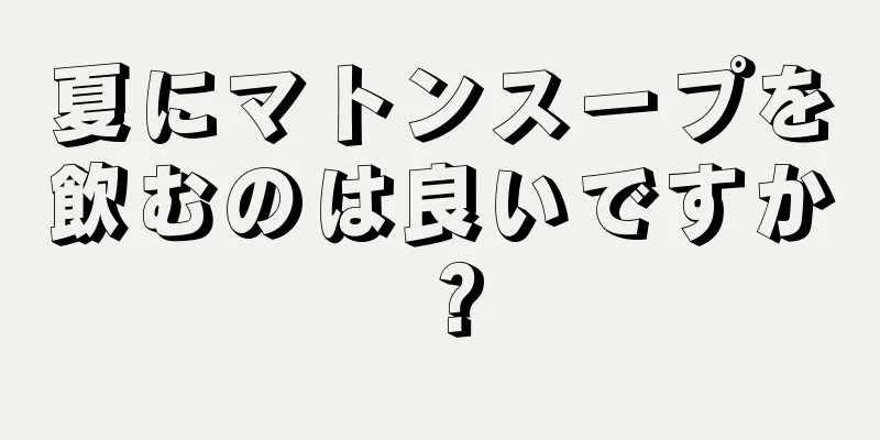 夏にマトンスープを飲むのは良いですか？