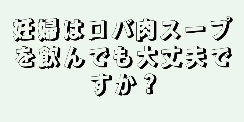 妊婦はロバ肉スープを飲んでも大丈夫ですか？