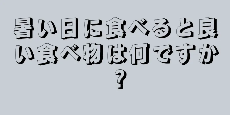 暑い日に食べると良い食べ物は何ですか？