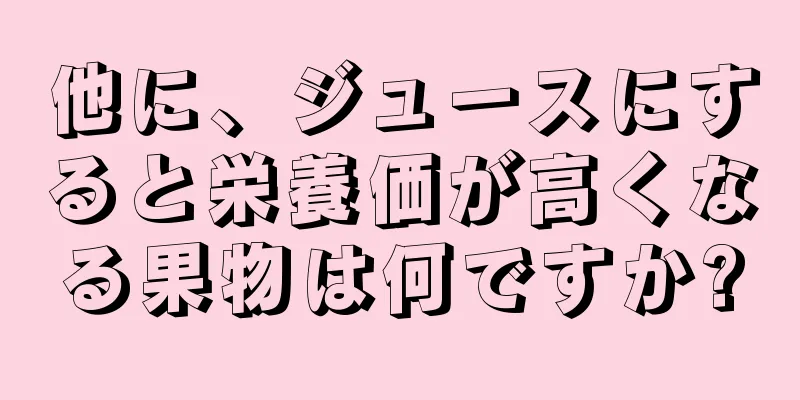 他に、ジュースにすると栄養価が高くなる果物は何ですか?