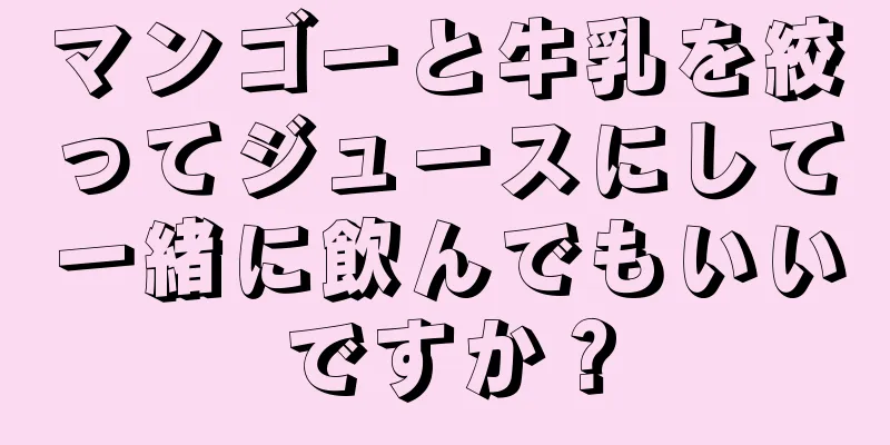 マンゴーと牛乳を絞ってジュースにして一緒に飲んでもいいですか？