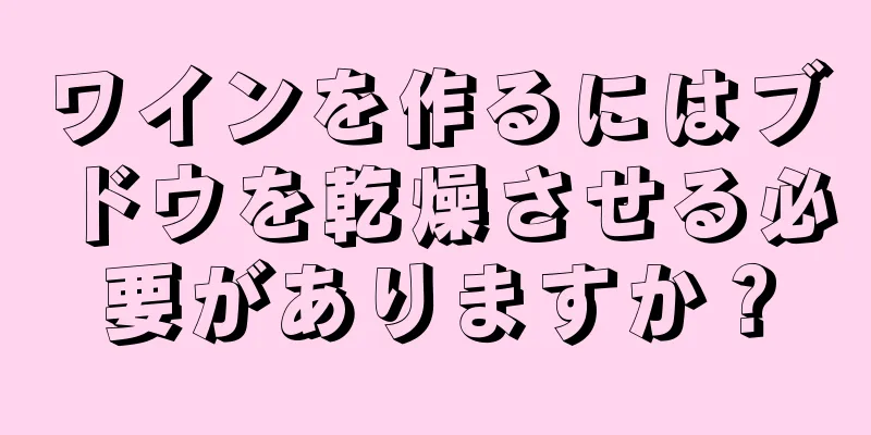 ワインを作るにはブドウを乾燥させる必要がありますか？