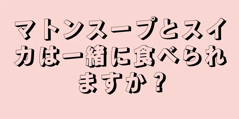 マトンスープとスイカは一緒に食べられますか？