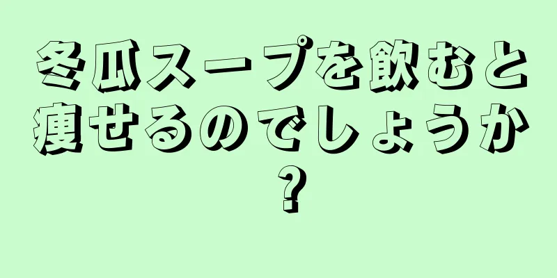 冬瓜スープを飲むと痩せるのでしょうか？