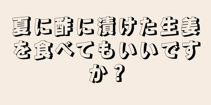 夏に酢に漬けた生姜を食べてもいいですか？