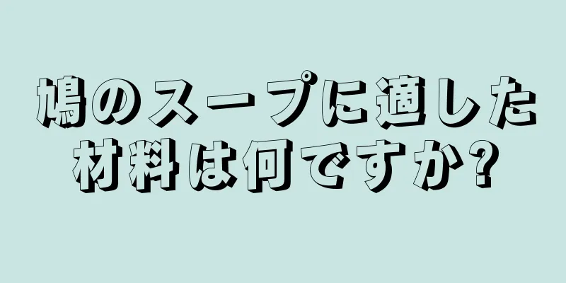 鳩のスープに適した材料は何ですか?