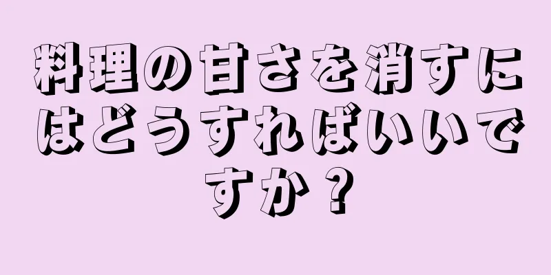 料理の甘さを消すにはどうすればいいですか？