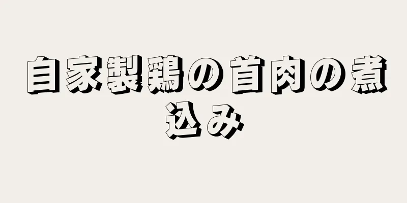 自家製鶏の首肉の煮込み