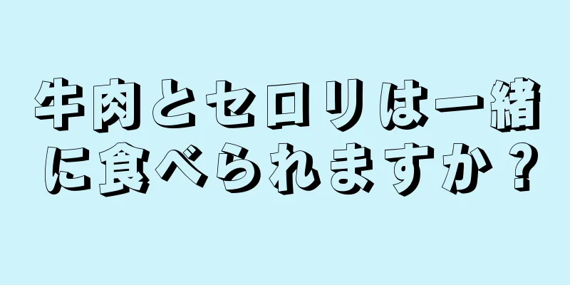 牛肉とセロリは一緒に食べられますか？