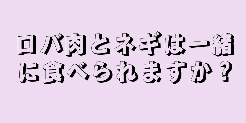 ロバ肉とネギは一緒に食べられますか？