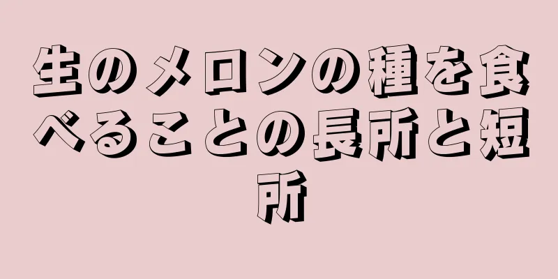 生のメロンの種を食べることの長所と短所