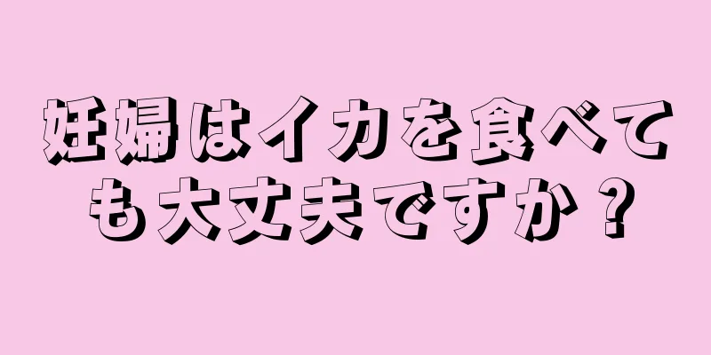 妊婦はイカを食べても大丈夫ですか？