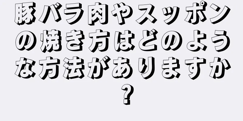 豚バラ肉やスッポンの焼き方はどのような方法がありますか？