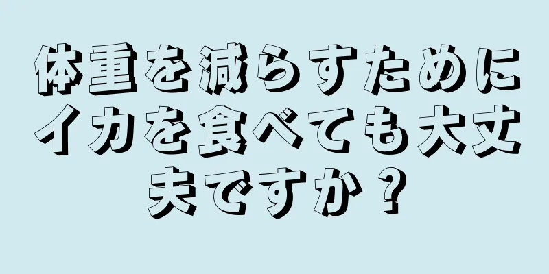 体重を減らすためにイカを食べても大丈夫ですか？