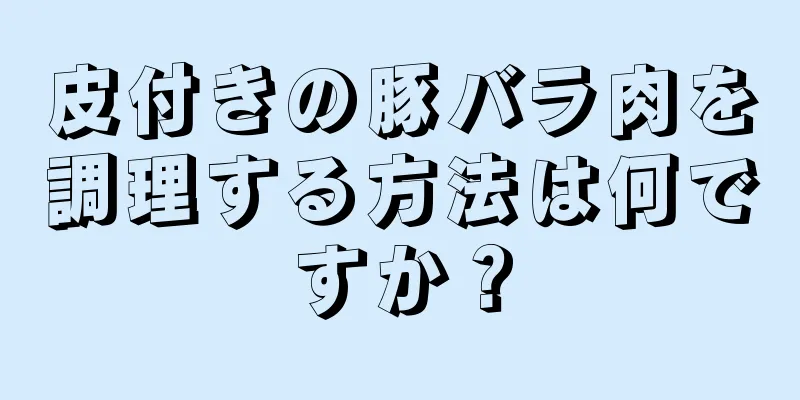 皮付きの豚バラ肉を調理する方法は何ですか？