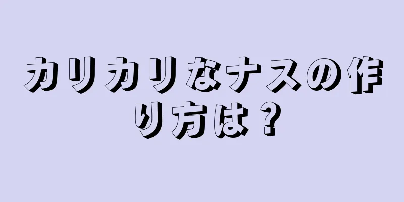 カリカリなナスの作り方は？