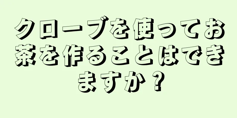 クローブを使ってお茶を作ることはできますか？