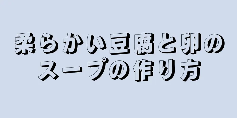 柔らかい豆腐と卵のスープの作り方