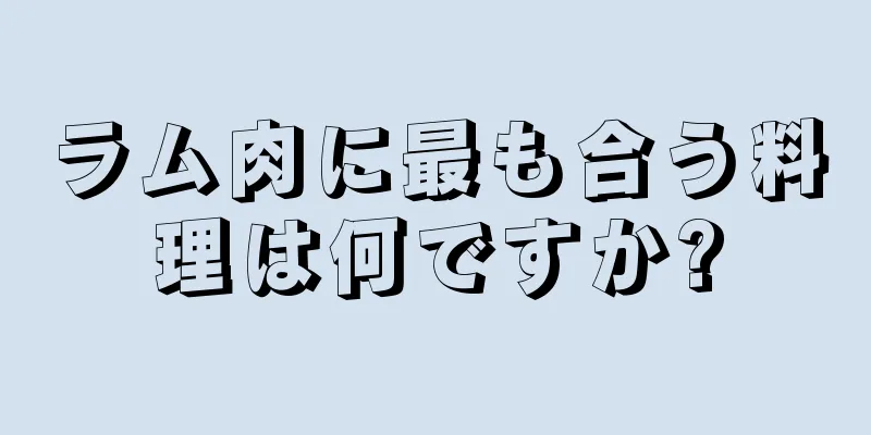 ラム肉に最も合う料理は何ですか?