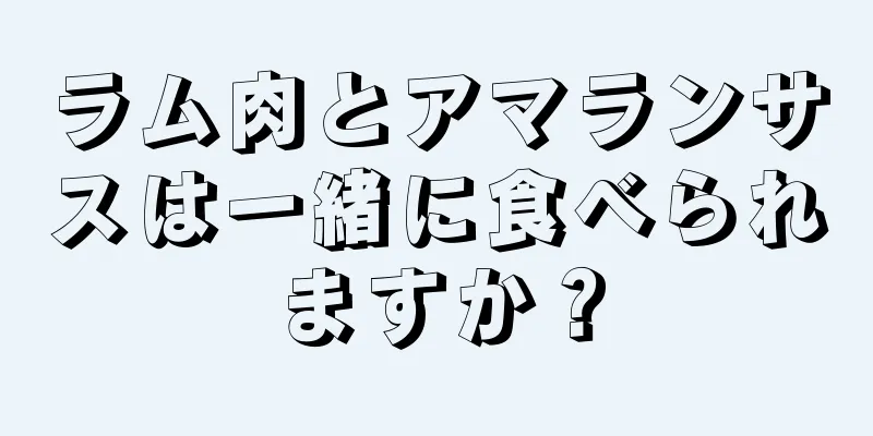 ラム肉とアマランサスは一緒に食べられますか？