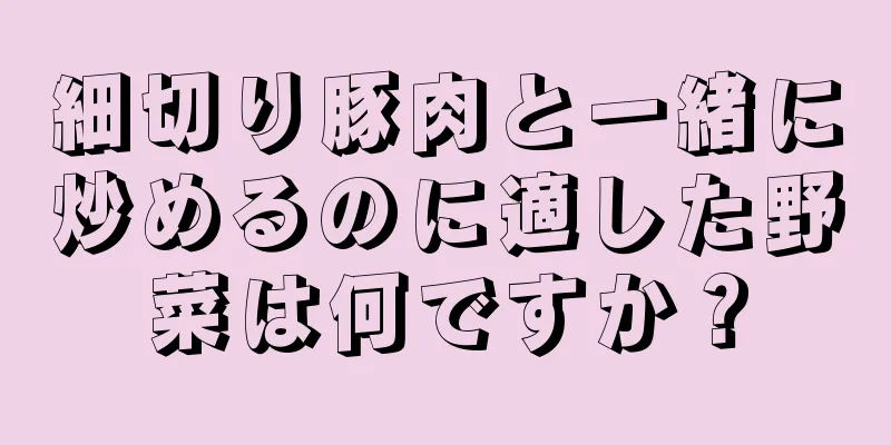 細切り豚肉と一緒に炒めるのに適した野菜は何ですか？