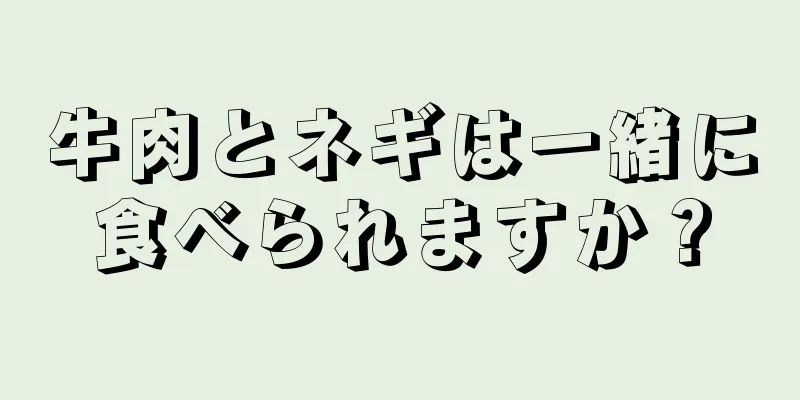 牛肉とネギは一緒に食べられますか？