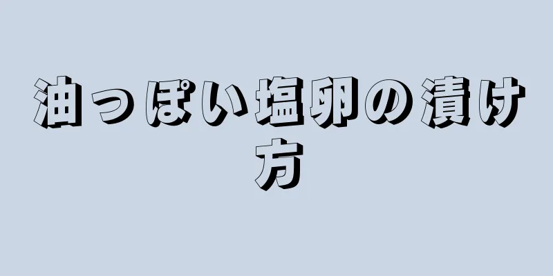 油っぽい塩卵の漬け方