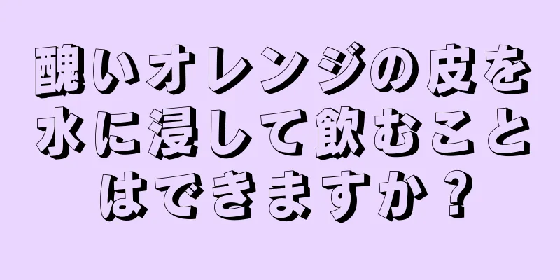 醜いオレンジの皮を水に浸して飲むことはできますか？