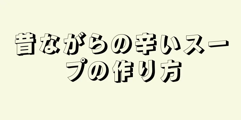 昔ながらの辛いスープの作り方