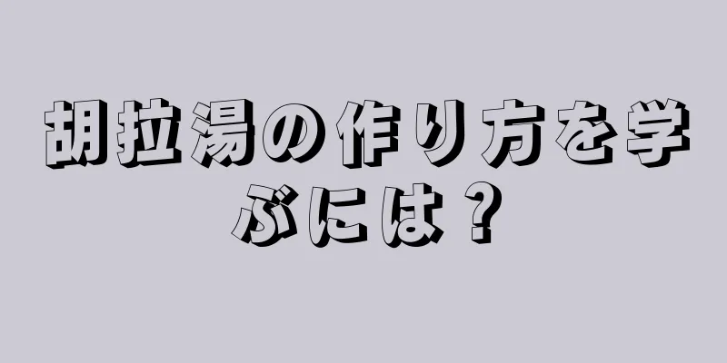 胡拉湯の作り方を学ぶには？