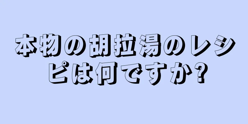 本物の胡拉湯のレシピは何ですか?