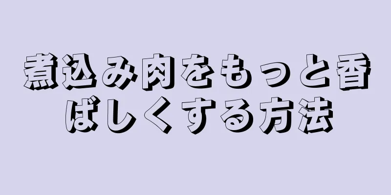 煮込み肉をもっと香ばしくする方法