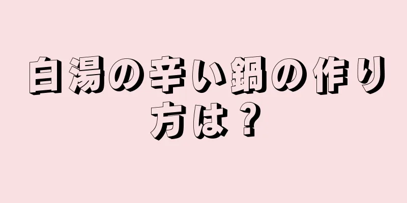 白湯の辛い鍋の作り方は？