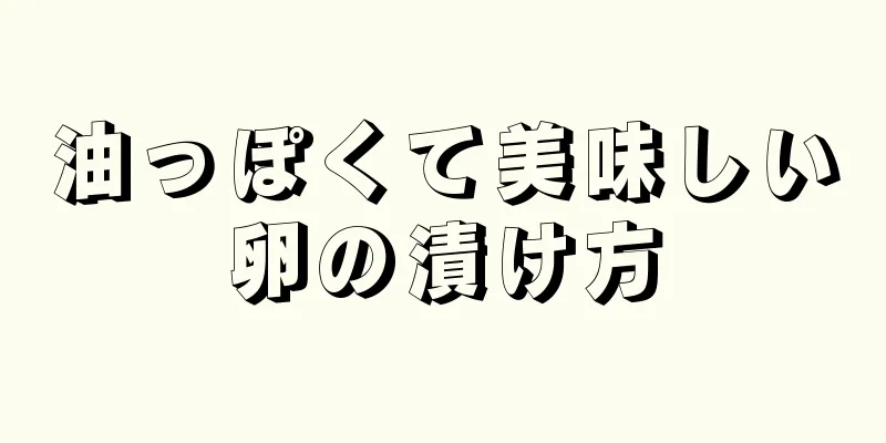 油っぽくて美味しい卵の漬け方