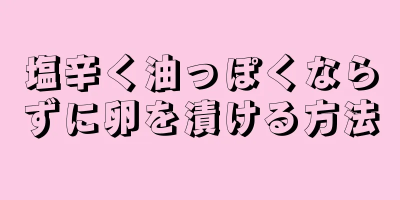 塩辛く油っぽくならずに卵を漬ける方法